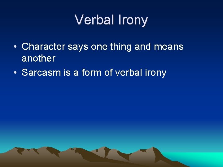 Verbal Irony • Character says one thing and means another • Sarcasm is a