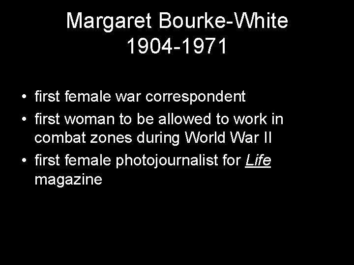 Margaret Bourke-White 1904 -1971 • first female war correspondent • first woman to be