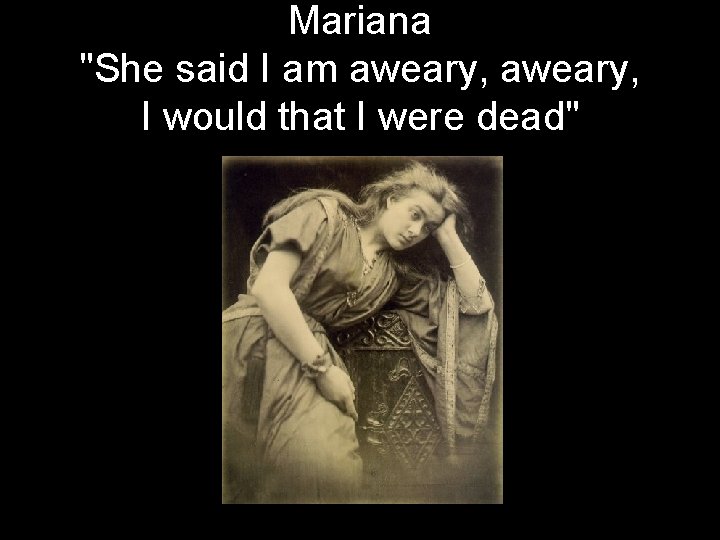 Mariana "She said I am aweary, I would that I were dead" 