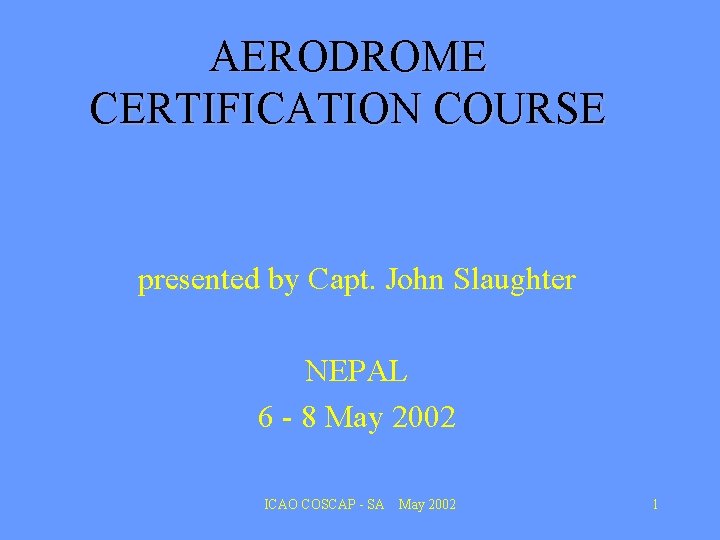 AERODROME CERTIFICATION COURSE presented by Capt. John Slaughter NEPAL 6 - 8 May 2002