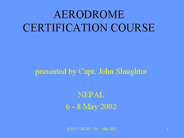 AERODROME CERTIFICATION COURSE presented by Capt. John Slaughter NEPAL 6 - 8 May 2002