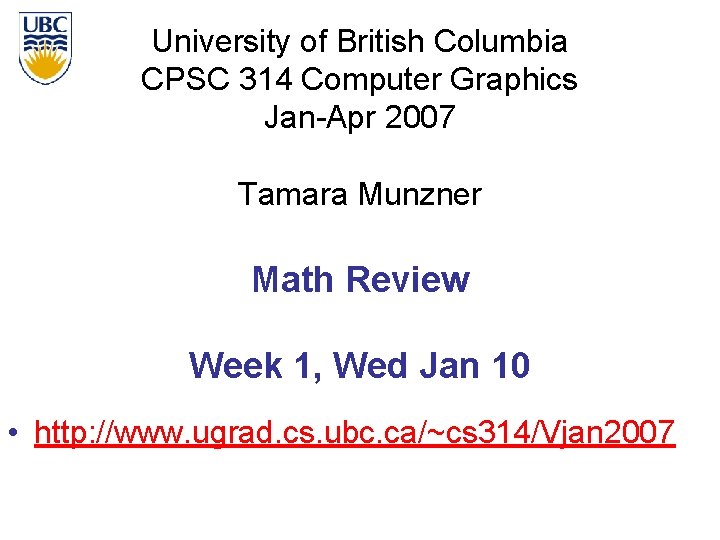 University of British Columbia CPSC 314 Computer Graphics Jan-Apr 2007 Tamara Munzner Math Review