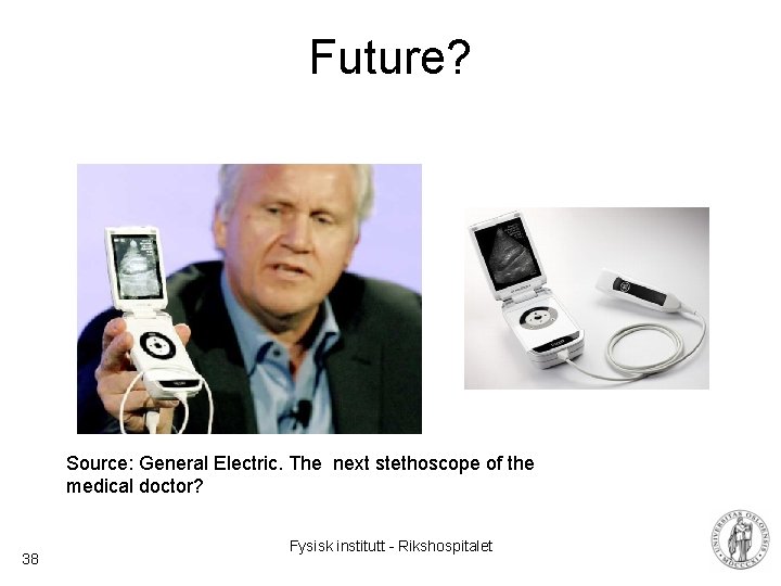 Future? Source: General Electric. The next stethoscope of the medical doctor? 38 Fysisk institutt