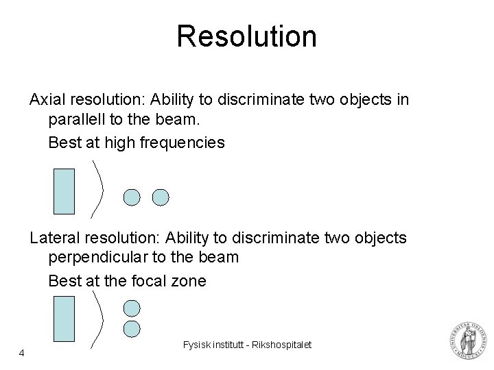 Resolution Axial resolution: Ability to discriminate two objects in parallell to the beam. Best