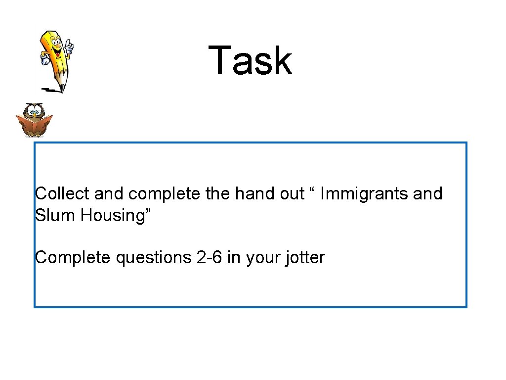 Task Collect and complete the hand out “ Immigrants and Slum Housing” Complete questions
