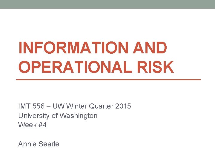 INFORMATION AND OPERATIONAL RISK IMT 556 – UW Winter Quarter 2015 University of Washington