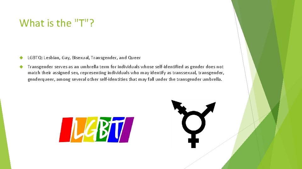 What is the "T"? LGBTQ: Lesbian, Gay, Bisexual, Transgender, and Queer Transgender serves as