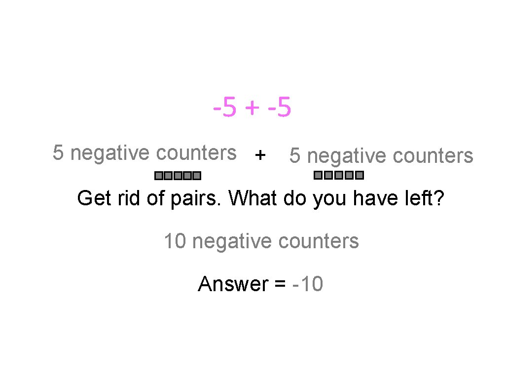 -5 + -5 5 negative counters + 5 negative counters Get rid of pairs.