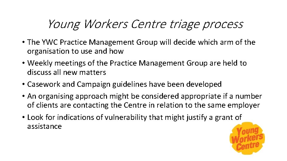 Young Workers Centre triage process • The YWC Practice Management Group will decide which