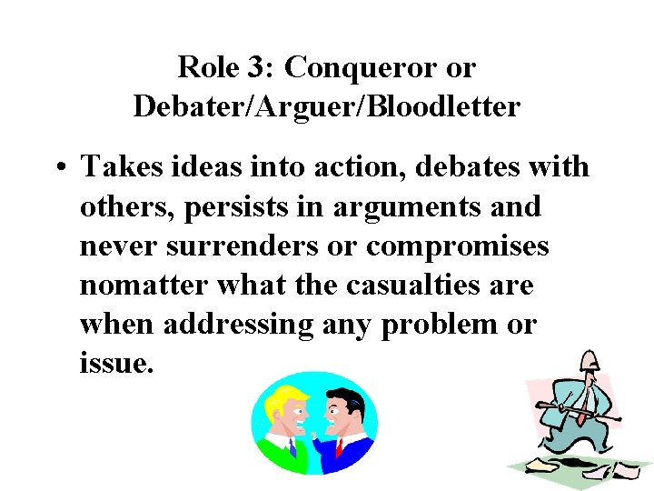 Role 3: Conqueror or Debater/Arguer/Bloodletter • Takes ideas into action, debates with others, persists Role 3: Conqueror or Debater/Arguer/Bloodletter • Takes ideas into action, debates with others, persists
