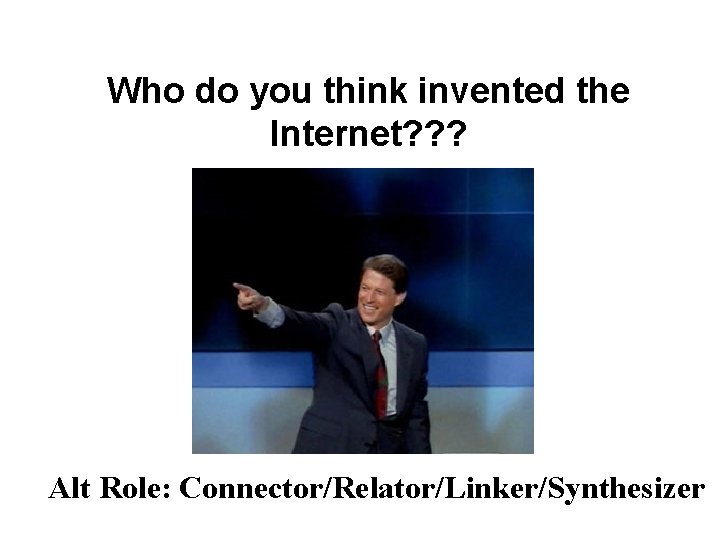 Who do you think invented the Internet? ? ? Alt Role: Connector/Relator/Linker/Synthesizer Who do you think invented the Internet? ? ? Alt Role: Connector/Relator/Linker/Synthesizer