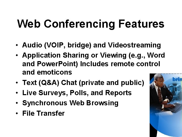 Web Conferencing Features • Audio (VOIP, bridge) and Videostreaming • Application Sharing or Viewing Web Conferencing Features • Audio (VOIP, bridge) and Videostreaming • Application Sharing or Viewing