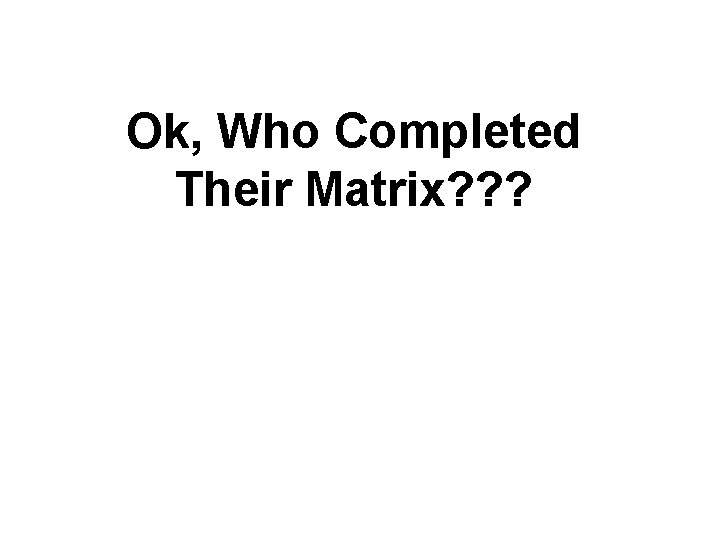 Ok, Who Completed Their Matrix? ? ? Ok, Who Completed Their Matrix? ? ?