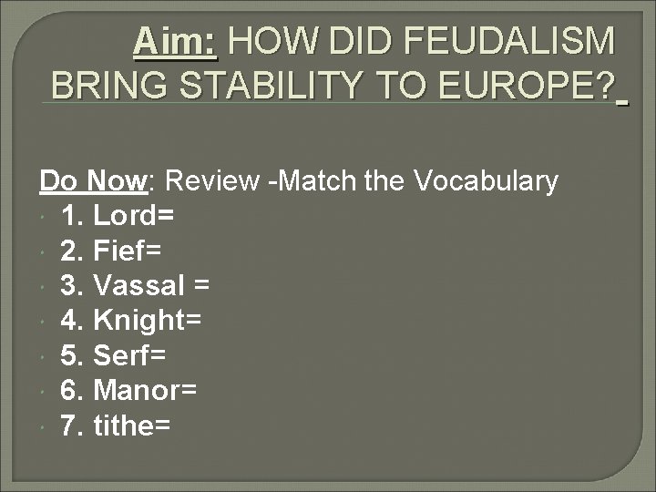 Aim: HOW DID FEUDALISM BRING STABILITY TO EUROPE? Do Now: Review -Match the Vocabulary