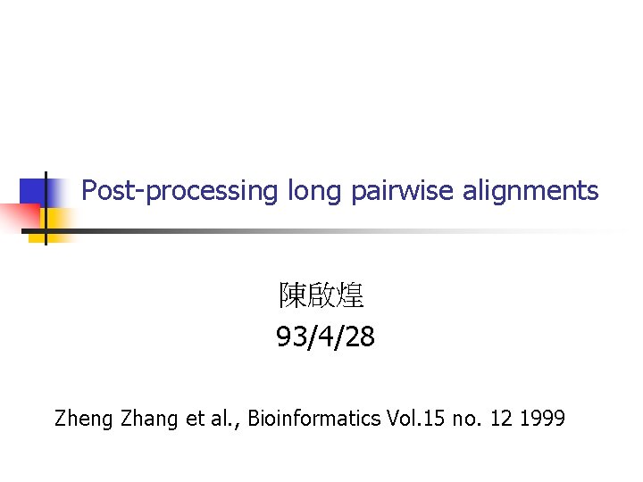 Post-processing long pairwise alignments 陳啟煌 93/4/28 Zheng Zhang et al. , Bioinformatics Vol. 15