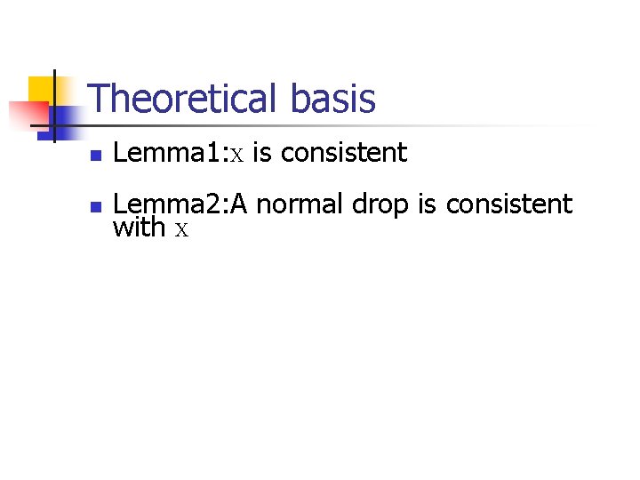 Theoretical basis n n Lemma 1: X is consistent Lemma 2: A normal drop