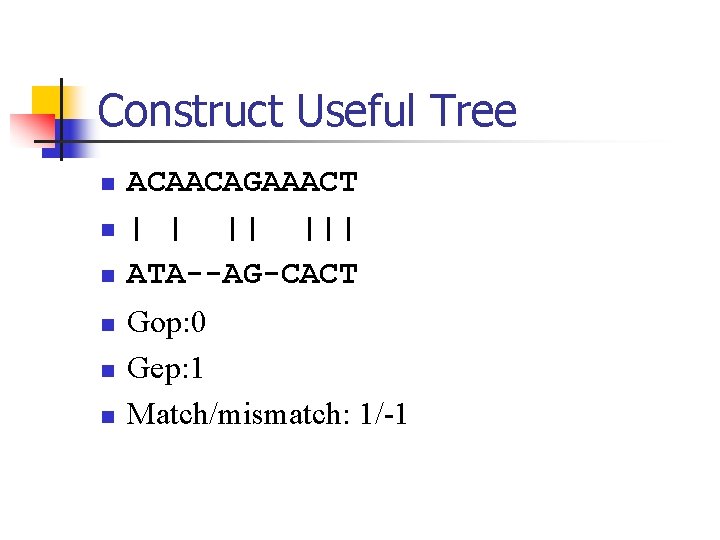 Construct Useful Tree n n n ACAACAGAAACT | | || ||| ATA--AG-CACT Gop: 0