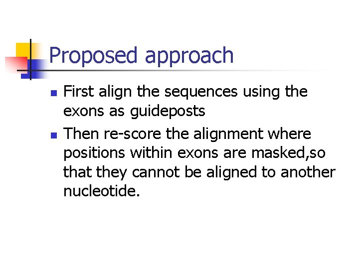 Proposed approach n n First align the sequences using the exons as guideposts Then
