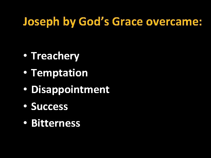 Joseph by God’s Grace overcame: • • • Treachery Temptation Disappointment Success Bitterness 