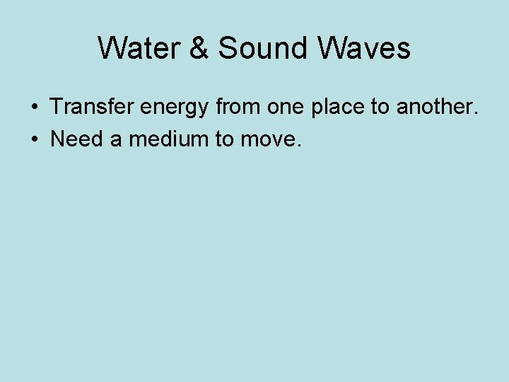 Water & Sound Waves • Transfer energy from one place to another. • Need