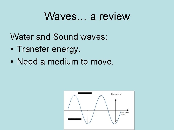 Waves… a review Water and Sound waves: • Transfer energy. • Need a medium