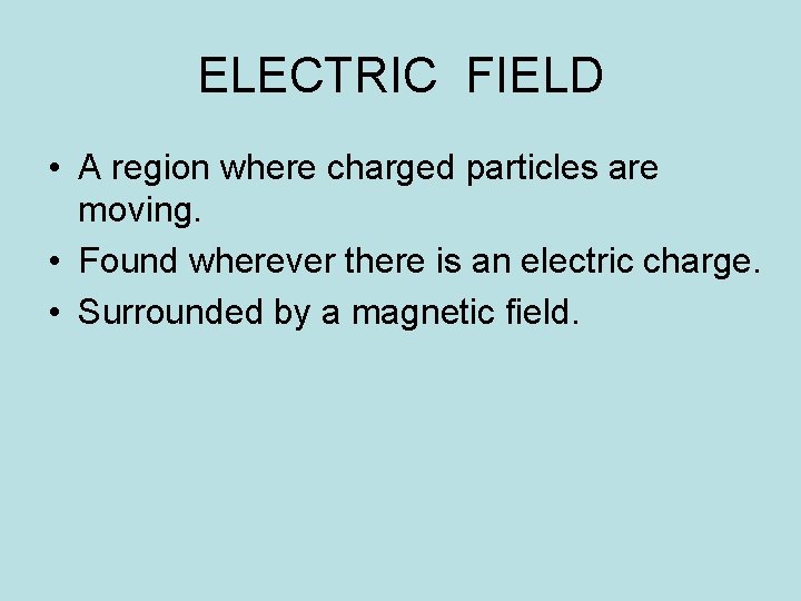 ELECTRIC FIELD • A region where charged particles are moving. • Found wherever there