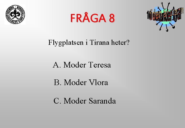 FRÅGA 8 Flygplatsen i Tirana heter? A. Moder Teresa B. Moder Vlora C. Moder FRÅGA 8 Flygplatsen i Tirana heter? A. Moder Teresa B. Moder Vlora C. Moder