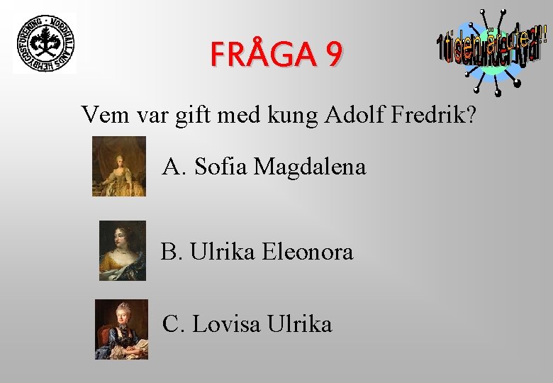 FRÅGA 9 Vem var gift med kung Adolf Fredrik? A. Sofia Magdalena B. Ulrika FRÅGA 9 Vem var gift med kung Adolf Fredrik? A. Sofia Magdalena B. Ulrika