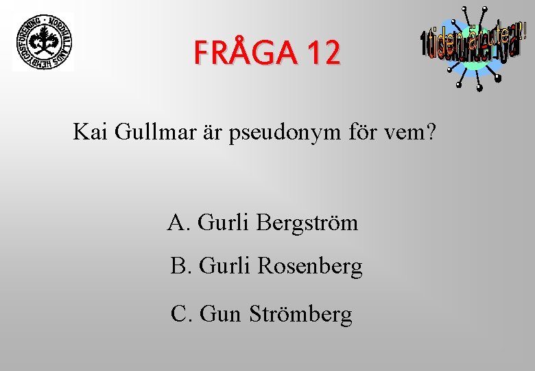FRÅGA 12 Kai Gullmar är pseudonym för vem? A. Gurli Bergström B. Gurli Rosenberg FRÅGA 12 Kai Gullmar är pseudonym för vem? A. Gurli Bergström B. Gurli Rosenberg