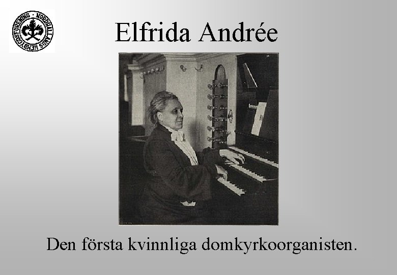 Elfrida Andrée Den första kvinnliga domkyrkoorganisten. Elfrida Andrée Den första kvinnliga domkyrkoorganisten.