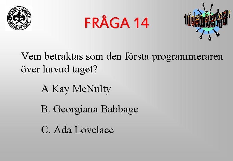 FRÅGA 14 Vem betraktas som den första programmeraren över huvud taget? A Kay Mc. FRÅGA 14 Vem betraktas som den första programmeraren över huvud taget? A Kay Mc.