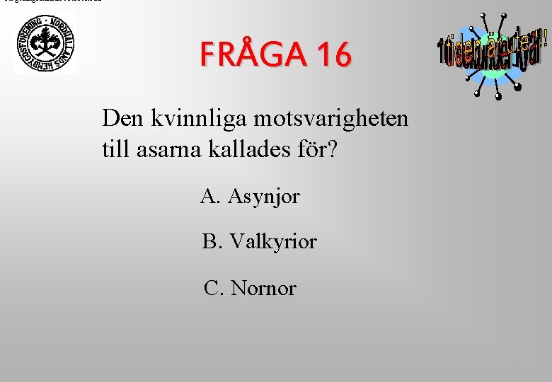 Regeringskansliet Rosenbad FRÅGA 16 Den kvinnliga motsvarigheten till asarna kallades för? A. Asynjor B. Regeringskansliet Rosenbad FRÅGA 16 Den kvinnliga motsvarigheten till asarna kallades för? A. Asynjor B.