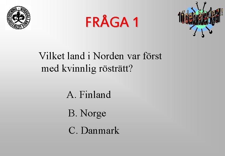 FRÅGA 1 Vilket land i Norden var först med kvinnlig rösträtt? A. Finland B. FRÅGA 1 Vilket land i Norden var först med kvinnlig rösträtt? A. Finland B.