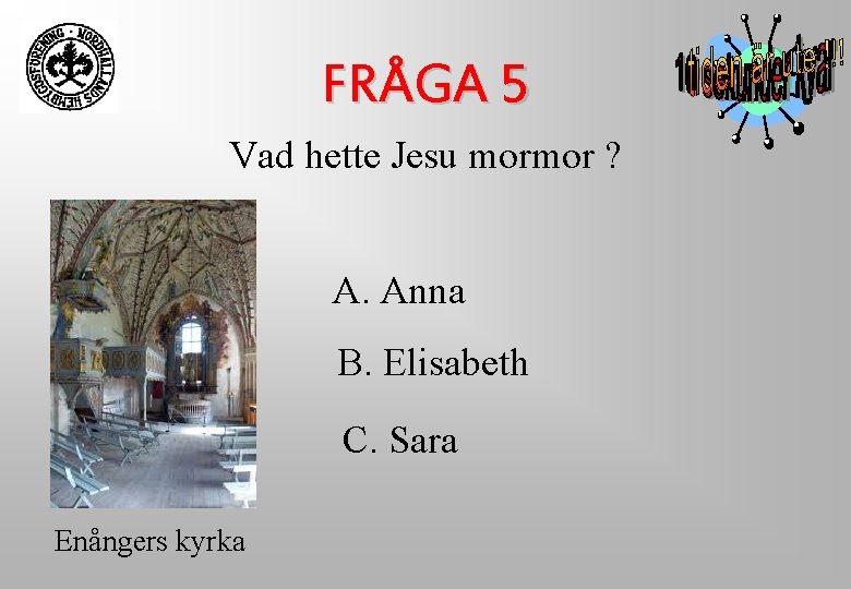 FRÅGA 5 Vad hette Jesu mormor ? A. Anna B. Elisabeth C. Sara Enångers FRÅGA 5 Vad hette Jesu mormor ? A. Anna B. Elisabeth C. Sara Enångers