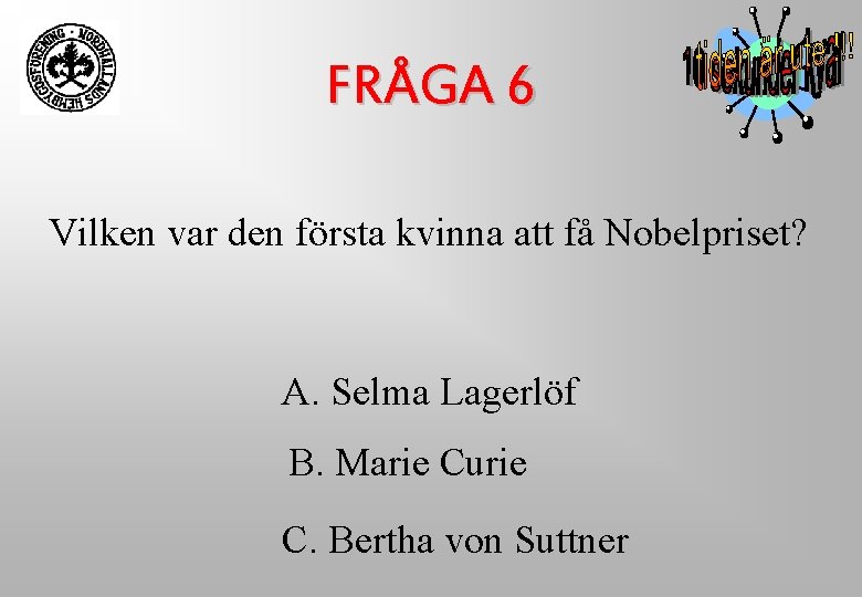 FRÅGA 6 Vilken var den första kvinna att få Nobelpriset? A. Selma Lagerlöf B. FRÅGA 6 Vilken var den första kvinna att få Nobelpriset? A. Selma Lagerlöf B.