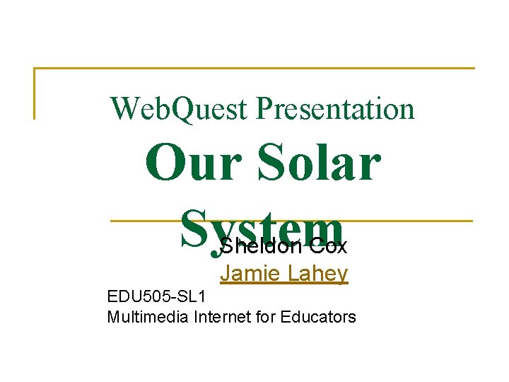 Web. Quest Presentation Our Solar System Sheldon Cox Jamie Lahey EDU 505 -SL 1