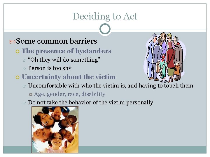 Deciding to Act Some common barriers The presence of bystanders “Oh they will do
