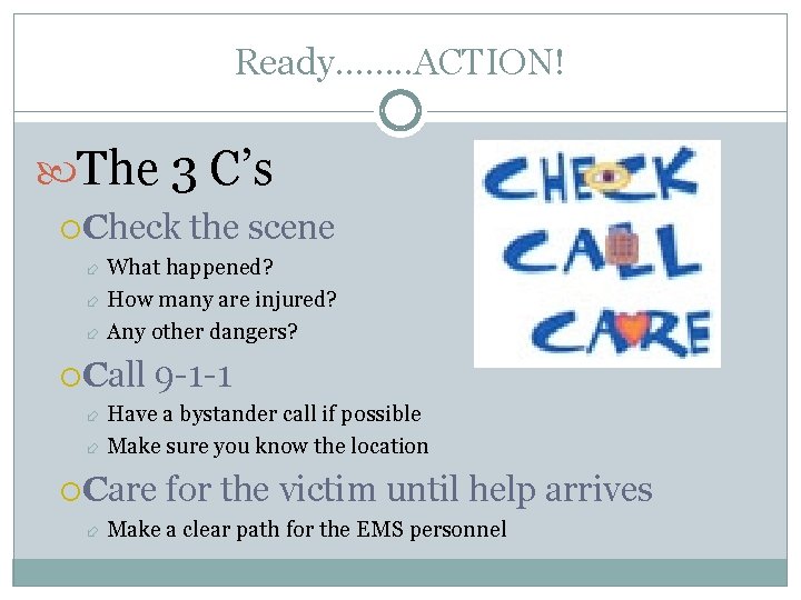 Ready……. . ACTION! The 3 C’s Check the scene What happened? How many are