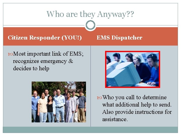 Who are they Anyway? ? Citizen Responder (YOU!) EMS Dispatcher Most important link of