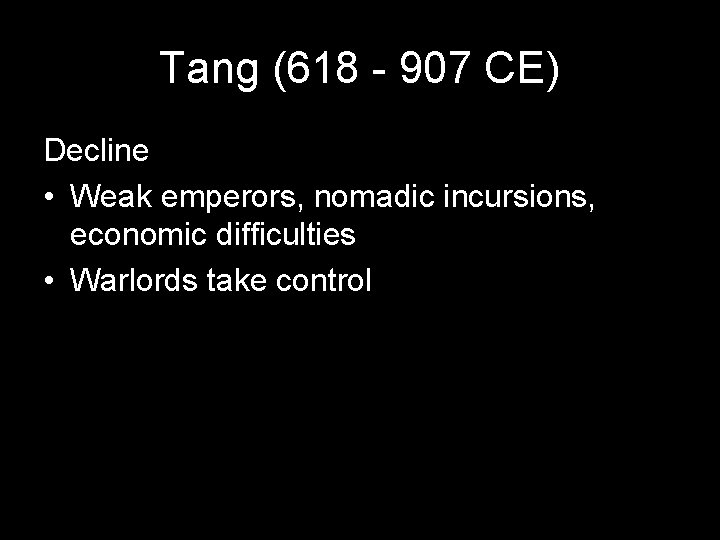 Tang (618 - 907 CE) Decline • Weak emperors, nomadic incursions, economic difficulties •