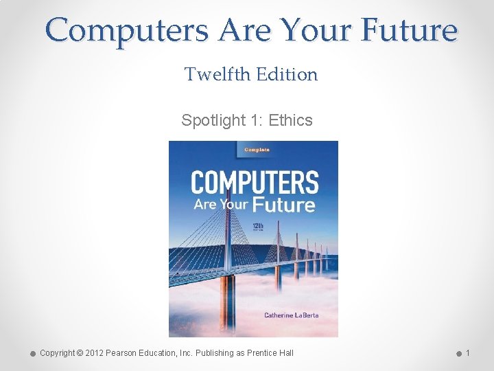 Computers Are Your Future Twelfth Edition Spotlight 1: Ethics Copyright © 2012 Pearson Education,