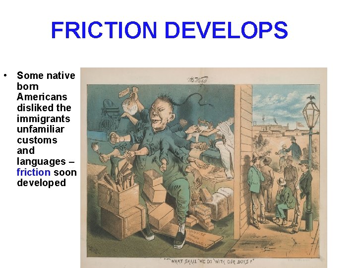 FRICTION DEVELOPS • Some native born Americans disliked the immigrants unfamiliar customs and languages FRICTION DEVELOPS • Some native born Americans disliked the immigrants unfamiliar customs and languages