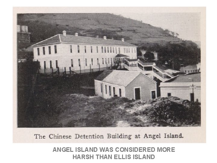 ANGEL ISLAND WAS CONSIDERED MORE HARSH THAN ELLIS ISLAND ANGEL ISLAND WAS CONSIDERED MORE HARSH THAN ELLIS ISLAND