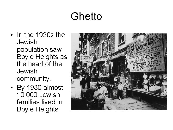Ghetto • In the 1920 s the Jewish population saw Boyle Heights as the Ghetto • In the 1920 s the Jewish population saw Boyle Heights as the