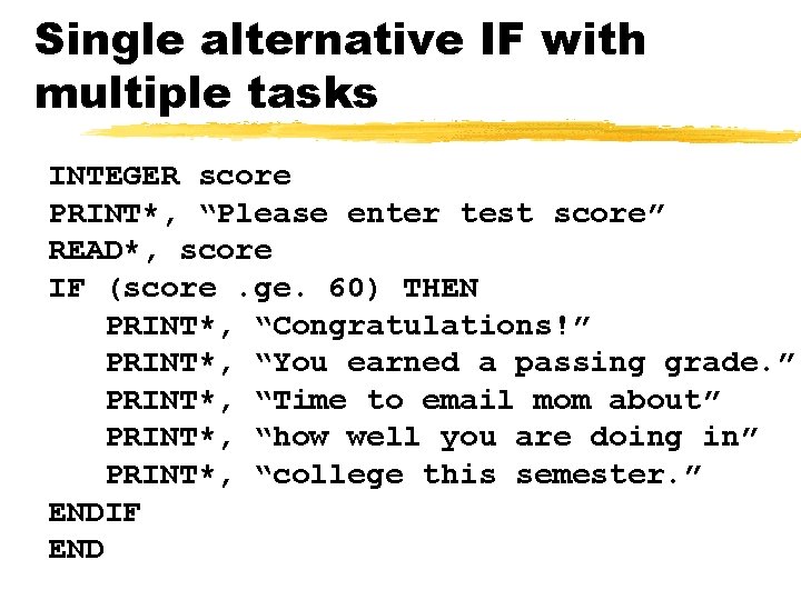 Single alternative IF with multiple tasks INTEGER score PRINT*, “Please enter test score” READ*,