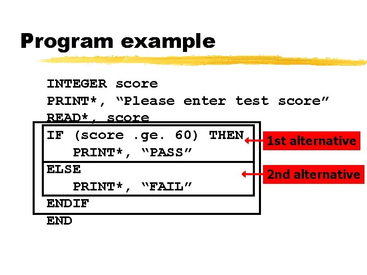 Program example INTEGER score PRINT*, “Please enter test score” READ*, score IF (score. ge.