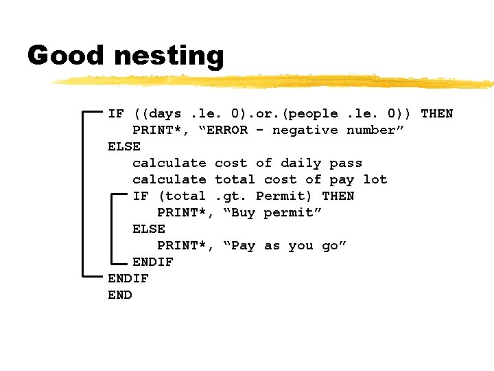 Good nesting IF ((days. le. 0). or. (people. 0)) THEN PRINT*, “ERROR - negative