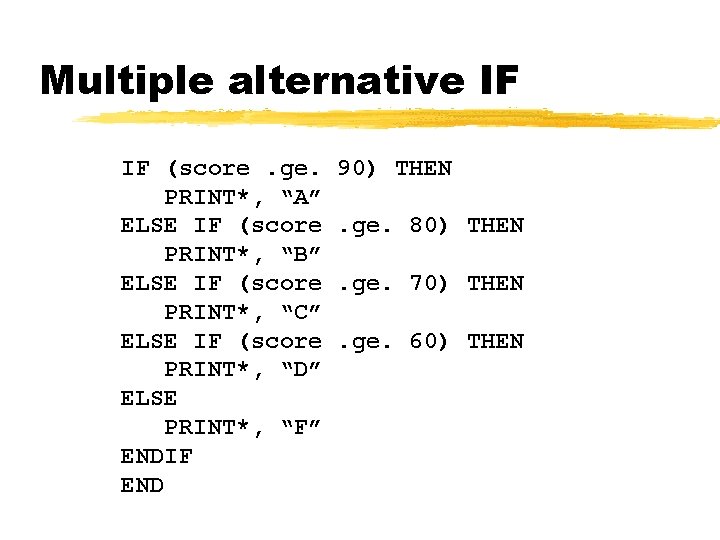 Multiple alternative IF IF (score. ge. PRINT*, “A” ELSE IF (score PRINT*, “B” ELSE