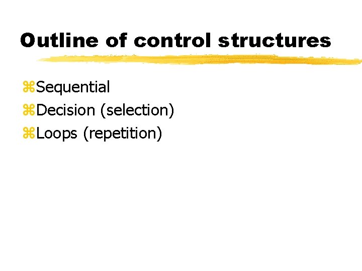 Outline of control structures z. Sequential z. Decision (selection) z. Loops (repetition) 