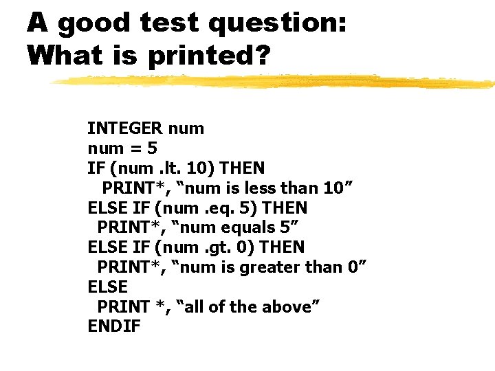 A good test question: What is printed? INTEGER num = 5 IF (num. lt.